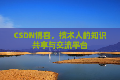 CSDN博客，技术人的知识共享与交流平台